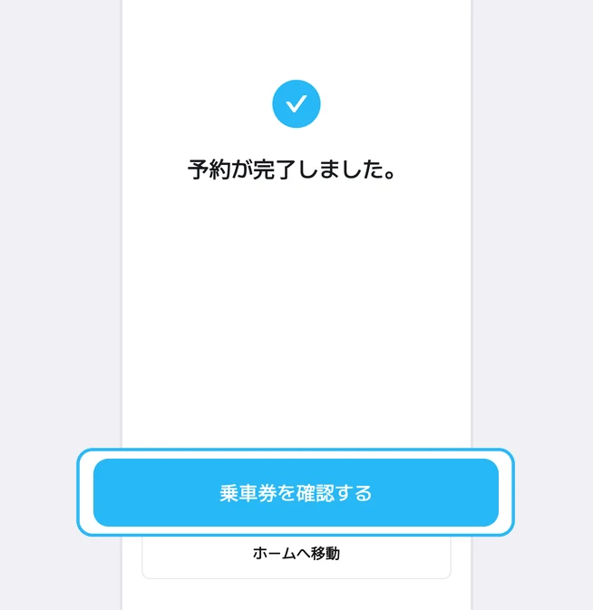 青いチェックマークと「予約が完了しました。」の文言の下で、乗車券を確認するボタンが青い枠で強調され、その下にホームへ移動ボタンがある予約完了画面
