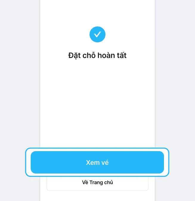 Màn hình đặt chỗ xong có dấu tích xanh và dòng Đặt chỗ hoàn tất, nút Xem vé bên dưới được đóng khung xanh, dưới nữa là nút Về Trang chủ